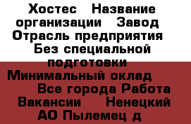 Хостес › Название организации ­ Завод › Отрасль предприятия ­ Без специальной подготовки › Минимальный оклад ­ 22 000 - Все города Работа » Вакансии   . Ненецкий АО,Пылемец д.